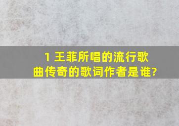 1, 王菲所唱的流行歌曲《传奇》的歌词作者是谁?