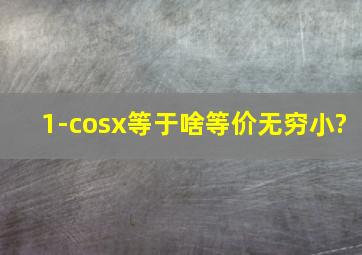 1-cosx等于啥等价无穷小?