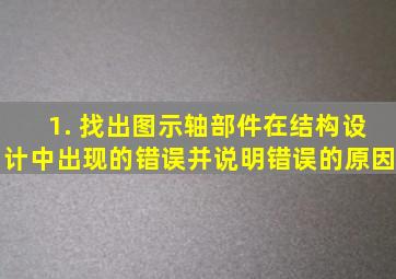 1. 找出图示轴部件在结构设计中出现的错误,并说明错误的原因。