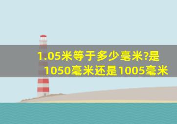 1.05米等于多少毫米?是1050毫米还是1005毫米