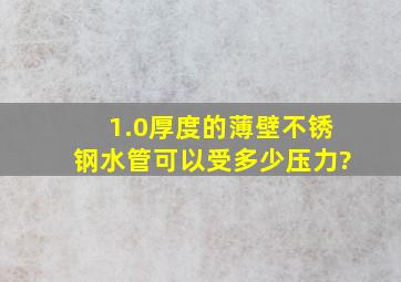 1.0厚度的薄壁不锈钢水管可以受多少压力?