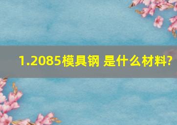 1.2085模具钢 是什么材料?