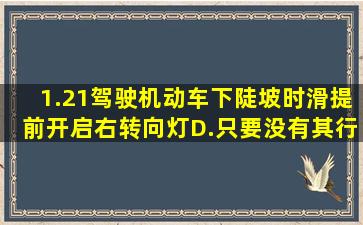 1.21驾驶机动车下陡坡时,滑提前开启右转向灯D.只要没有其行。