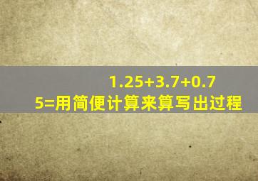 1.25+3.7+0.75=用简便计算来算写出过程