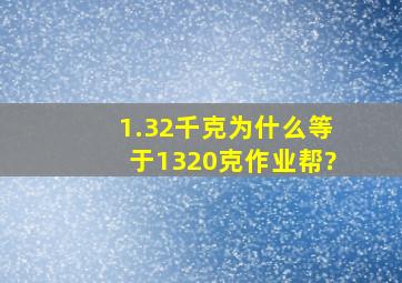 1.32千克为什么等于1320克作业帮?