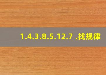 1.4.3.8.5.12.7 .找规律