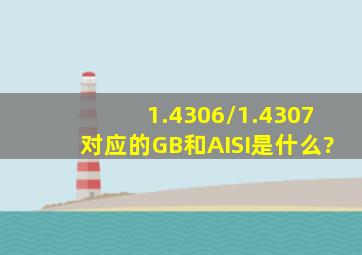 1.4306/1.4307对应的GB和AISI是什么?