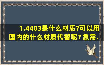 1.4403是什么材质?可以用国内的什么材质代替呢? 急需..