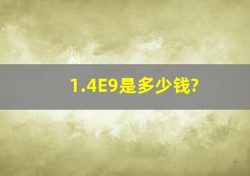 1.4E9是多少钱?