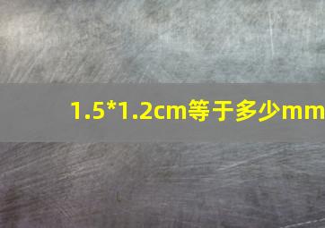 1.5*1.2cm等于多少mm