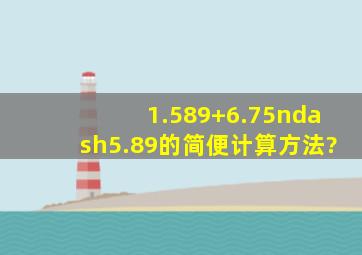 1.589+(6.75–5.89)的简便计算方法?