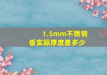 1.5mm不锈钢板实际厚度是多少(