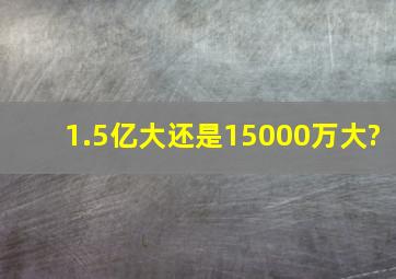 1.5亿大还是15000万大?