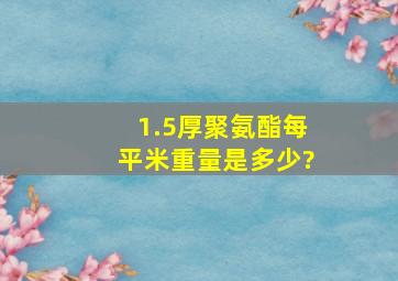 1.5厚聚氨酯每平米重量是多少?