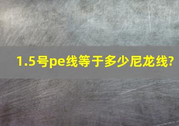 1.5号pe线等于多少尼龙线?