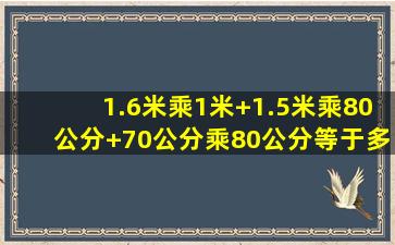 1.6米乘1米+1.5米乘80公分+70公分乘80公分等于多少平方