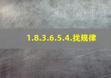 1.8.3.6.5.4.找规律