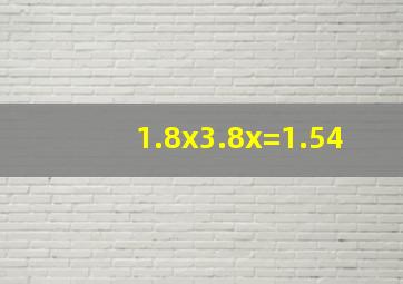 1.8x3.8x=1.54