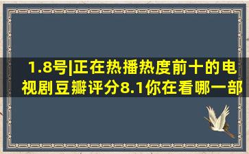 1.8号|正在热播热度前十的电视剧,豆瓣评分8.1,你在看哪一部