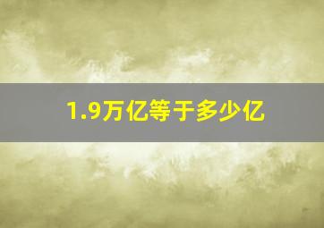 1.9万亿等于多少亿