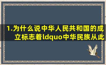 1.为什么说中华人民共和国的成立标志着“中华民族从此进入了发展...