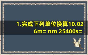 1.完成下列单位换算(1)0.026m= nm (2)5400s= h (3)500mL= m