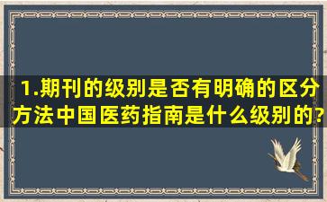 1.期刊的级别是否有明确的区分方法,《中国医药指南》是什么级别的?