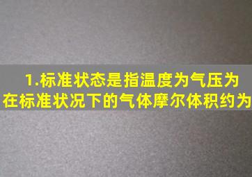 1.标准状态是指温度为气压为在标准状况下的气体摩尔体积约为(