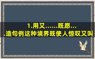 1.用又......既愿....造句例这种境界,既使人惊叹,又叫人舒服,既愿久立四望...