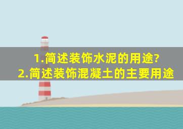 1.简述装饰水泥的用途? 2.简述装饰混凝土的主要用途。