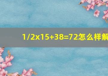 1/2x15+38=72怎么样解