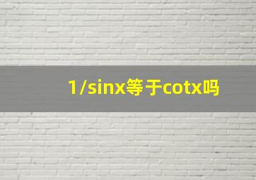 1/sinx等于cotx吗