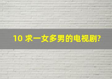 10 求一女多男的电视剧?