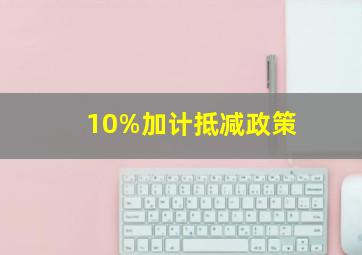 10%加计抵减政策