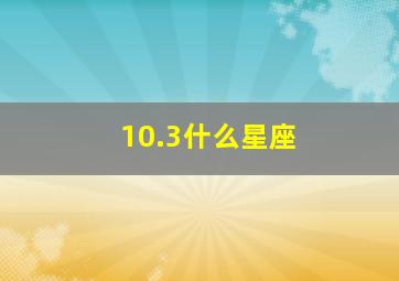 10.3什么星座