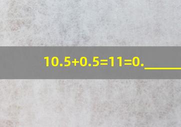 10.5+0.5=11=0.______.