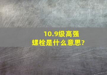 10.9级高强螺栓是什么意思?