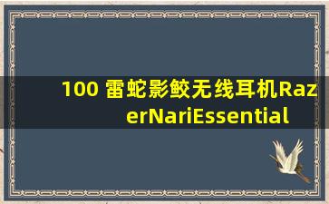 100 雷蛇影鲛无线耳机RazerNariEssential都可以兼容手机吗?