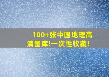 100+张中国地理高清图库!一次性收藏!