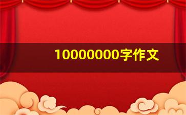 10000000字作文