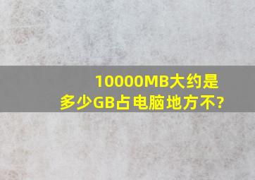 10000MB大约是多少GB,占电脑地方不?