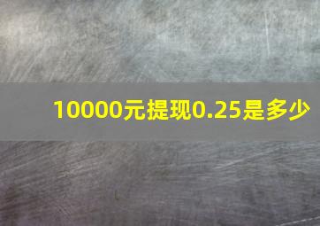 10000元提现0.25是多少