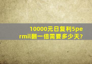 10000元日复利5‰翻一倍需要多少天?