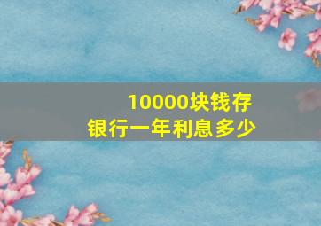 10000块钱存银行一年利息多少