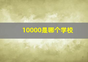 10000是哪个学校