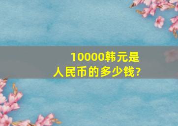 10000韩元是人民币的多少钱?