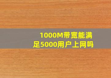 1000M带宽能满足5000用户上网吗