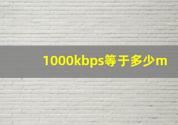 1000kbps等于多少m