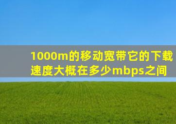 1000m的移动宽带,它的下载速度大概在多少mbps之间 