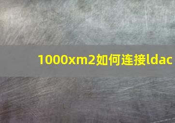 1000xm2如何连接ldac(